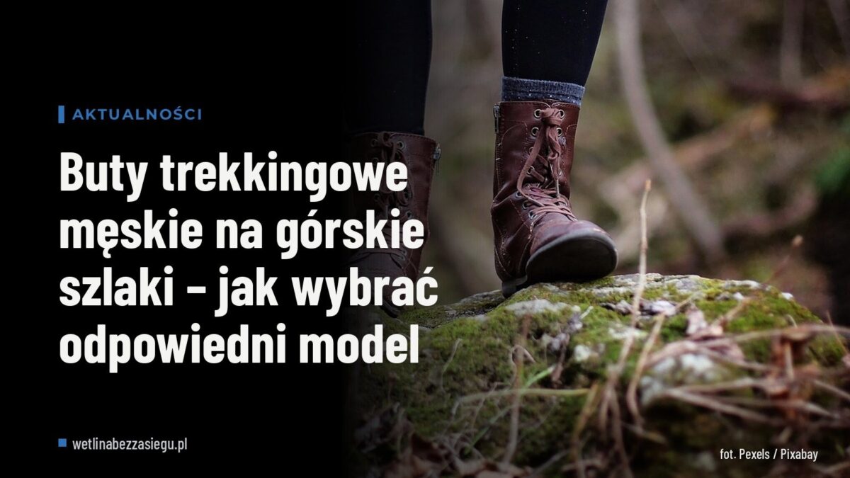 Buty trekkingowe męskie na górskie szlaki – jak wybrać odpowiedni model