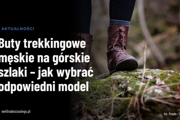 Buty trekkingowe męskie na górskie szlaki – jak wybrać odpowiedni model