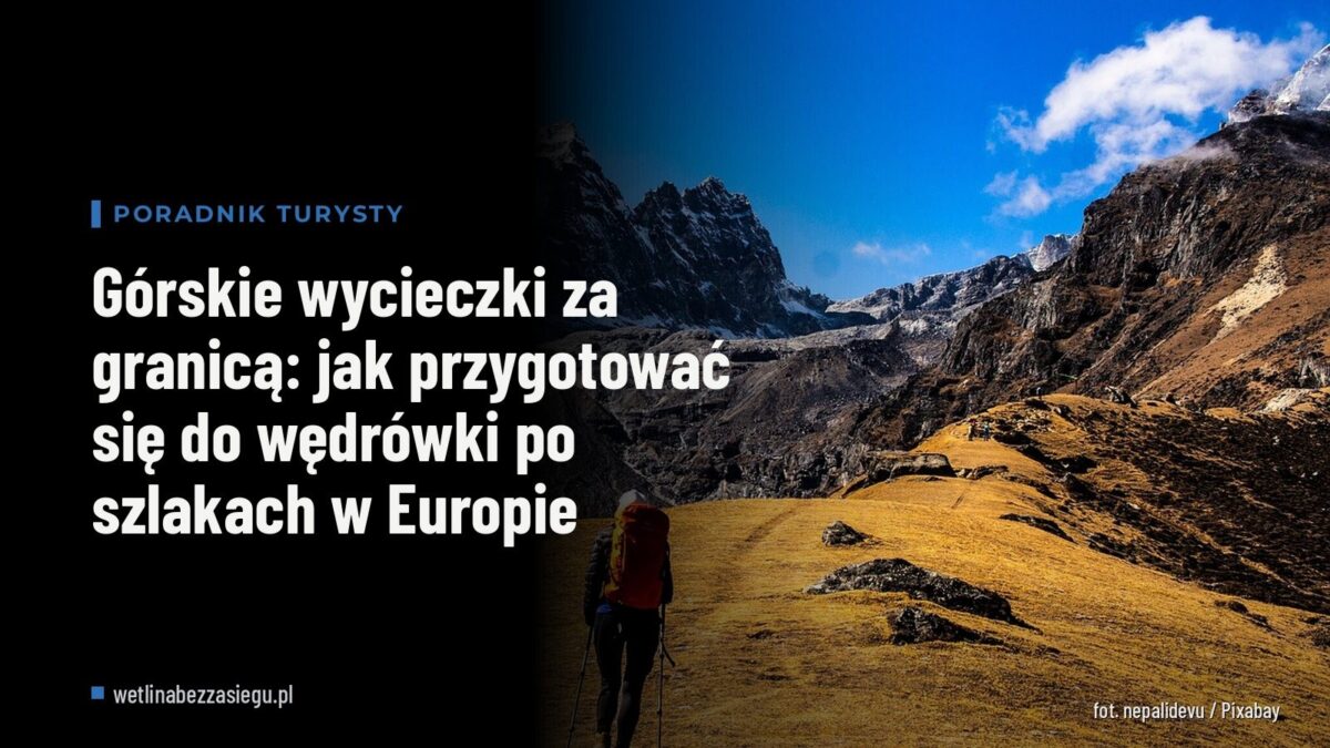 Górskie wycieczki za granicą: jak przygotować się do wędrówki po szlakach w Europie