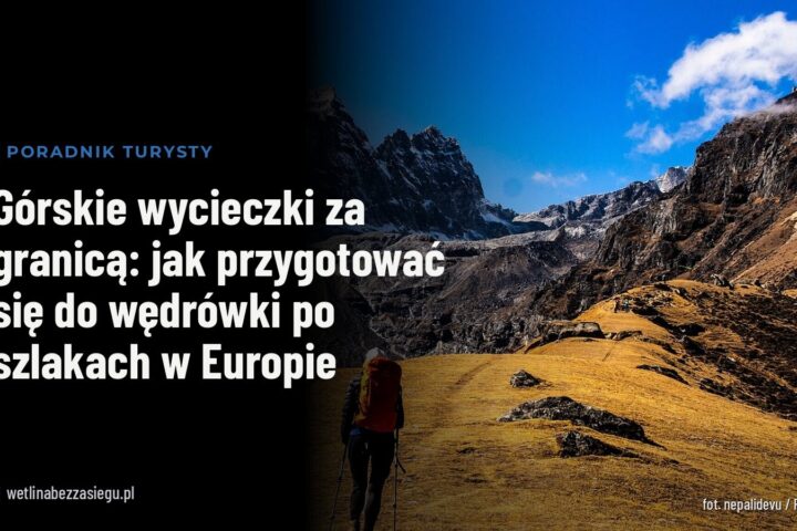 Górskie wycieczki za granicą: jak przygotować się do wędrówki po szlakach w Europie