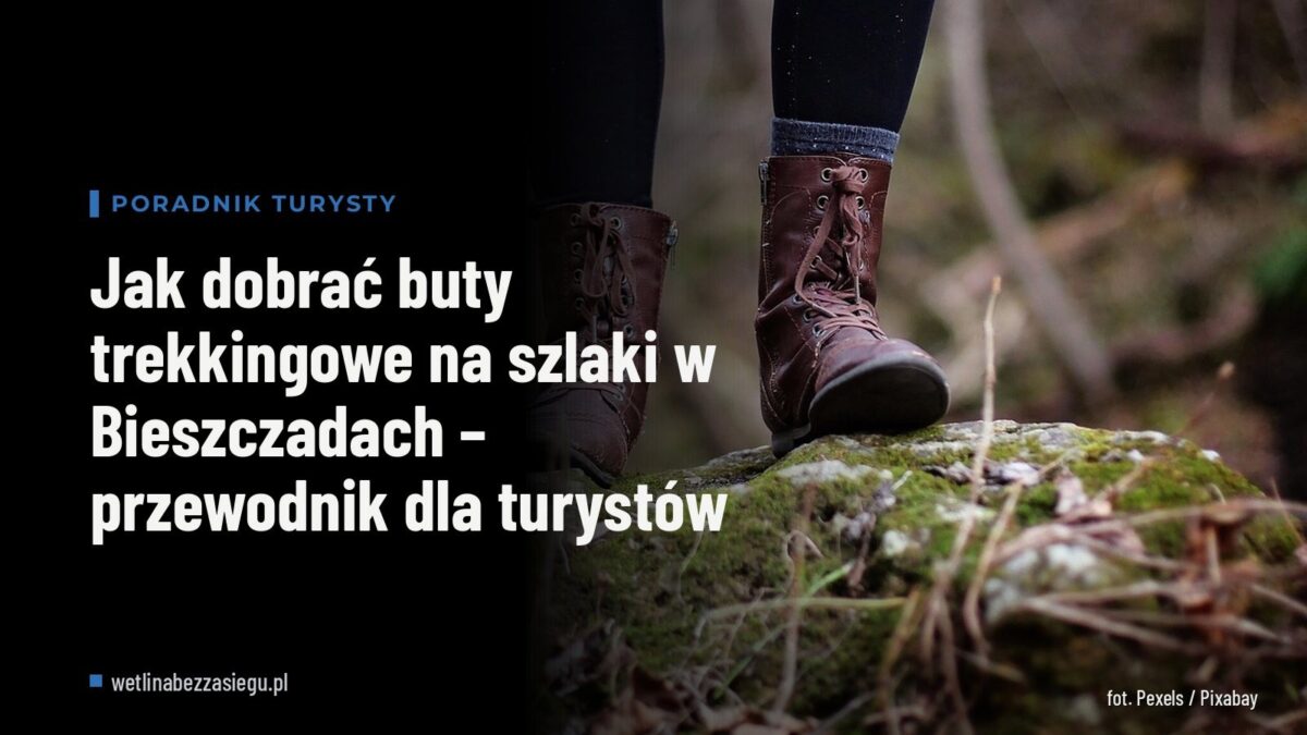 Jak dobrać buty trekkingowe na szlaki w Bieszczadach – przewodnik dla turystów