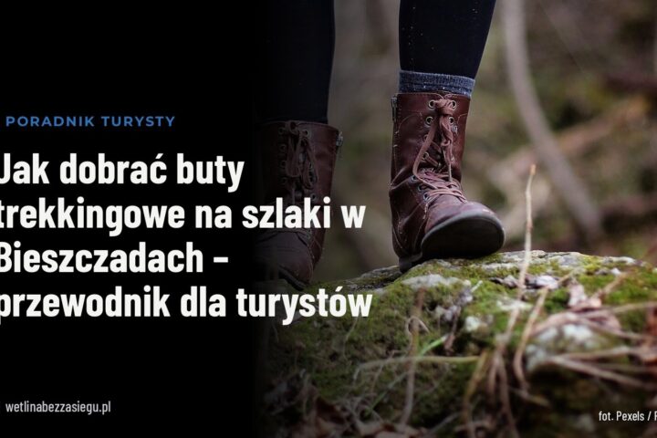 Jak dobrać buty trekkingowe na szlaki w Bieszczadach – przewodnik dla turystów